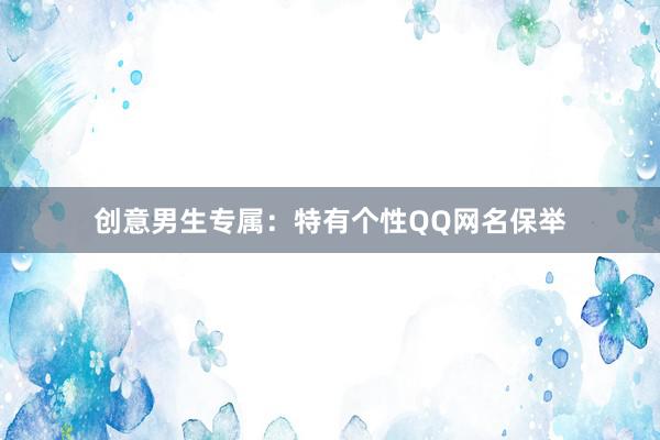 创意男生专属：特有个性QQ网名保举